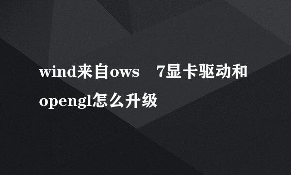 wind来自ows 7显卡驱动和opengl怎么升级