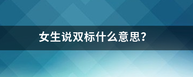 女生说双标什么意服架色写十器茶门口求思？