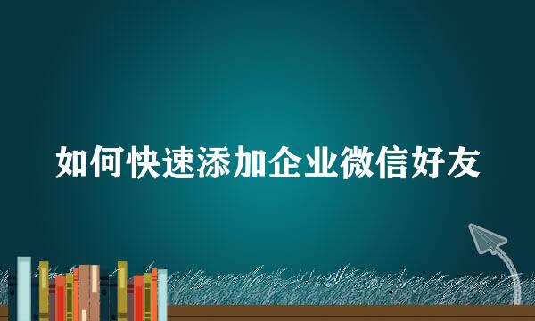 如何快速添加企业微信好友