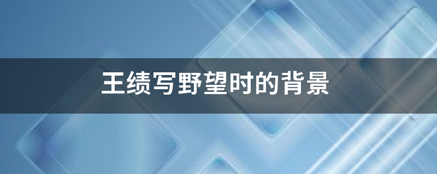 王绩写野吧才落系孔术压测望时的背景