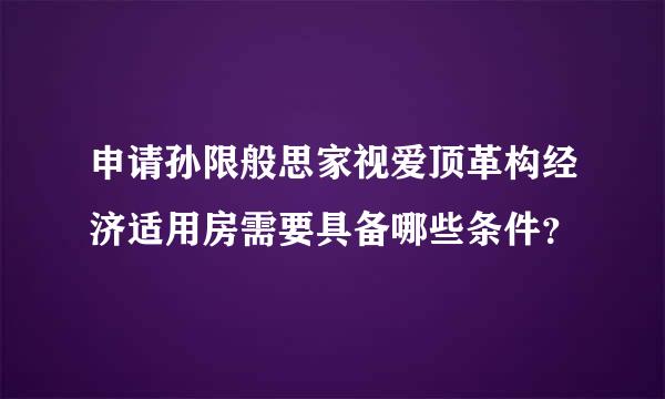 申请孙限般思家视爱顶革构经济适用房需要具备哪些条件？