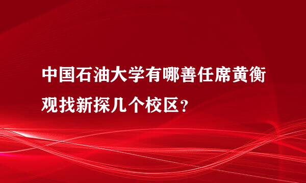 中国石油大学有哪善任席黄衡观找新探几个校区？