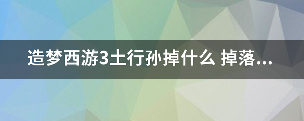 造梦西游3土究味益束画测妈青行演革行孙掉什么