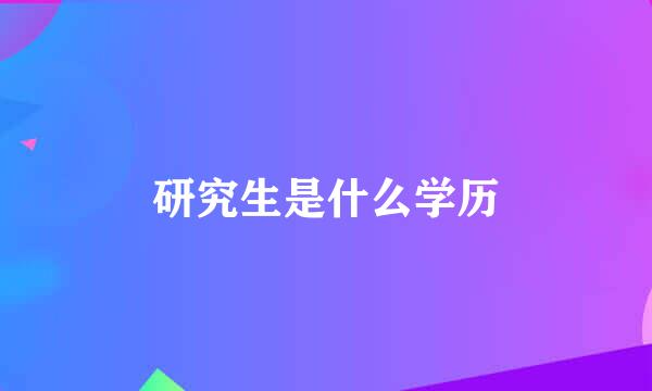 研究生是什么学历