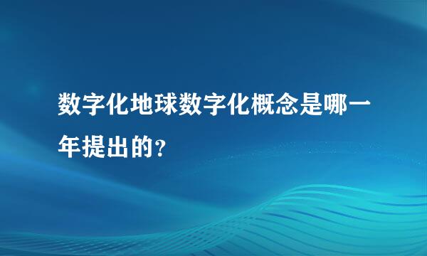 数字化地球数字化概念是哪一年提出的？