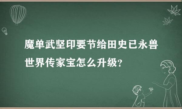 魔单武坚印要节给田史已永兽世界传家宝怎么升级？