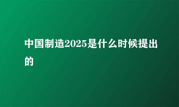 中国制造2025是什么时候提出的