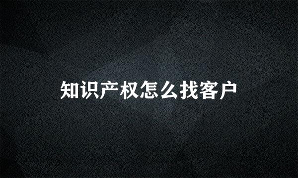 知识产权怎么找客户