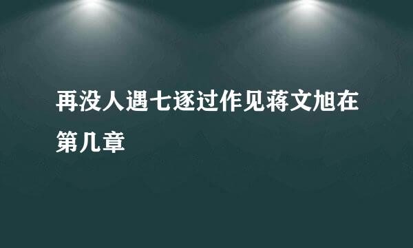 再没人遇七逐过作见蒋文旭在第几章