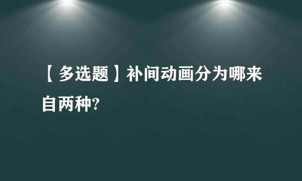 【多选题】补间动画分为哪来自两种?