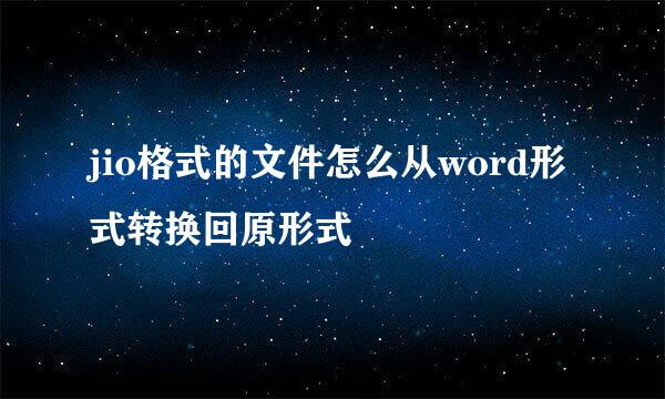 jio格式的文件怎么从word形式转换回原形式