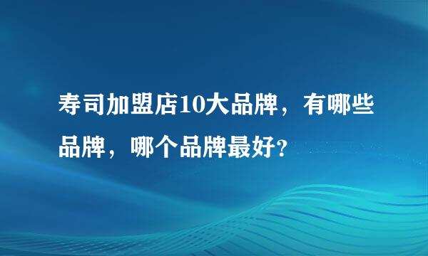 寿司加盟店10大品牌，有哪些品牌，哪个品牌最好？