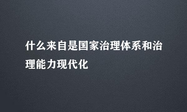 什么来自是国家治理体系和治理能力现代化