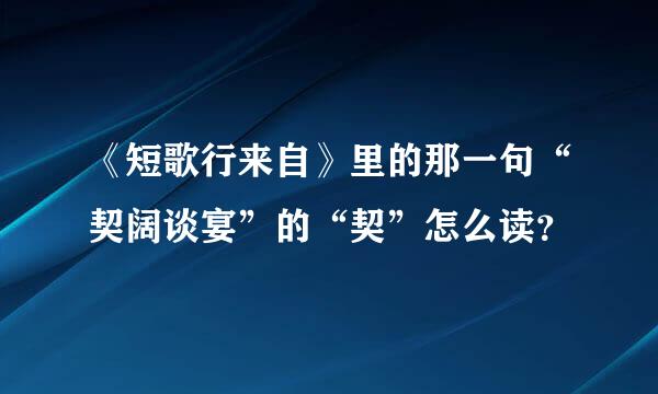 《短歌行来自》里的那一句“契阔谈宴”的“契”怎么读？