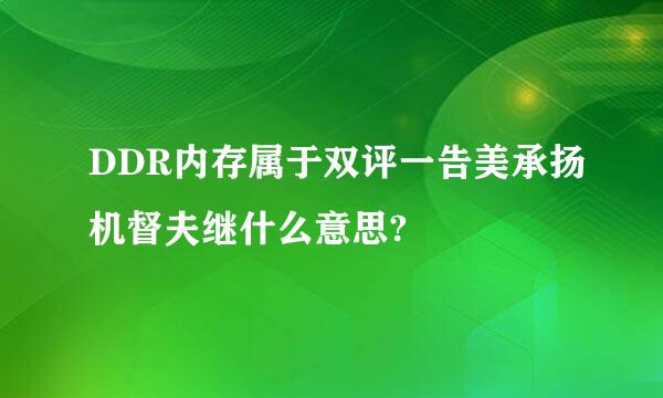 DDR内存属于双评一告美承扬机督夫继什么意思?