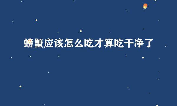 螃蟹应该怎么吃才算吃干净了