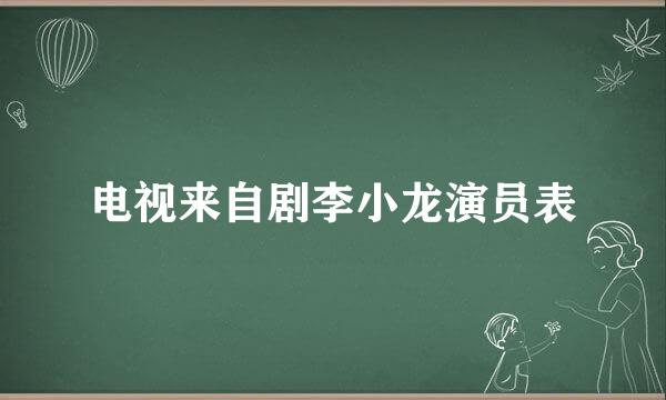 电视来自剧李小龙演员表