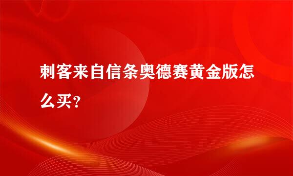 刺客来自信条奥德赛黄金版怎么买？