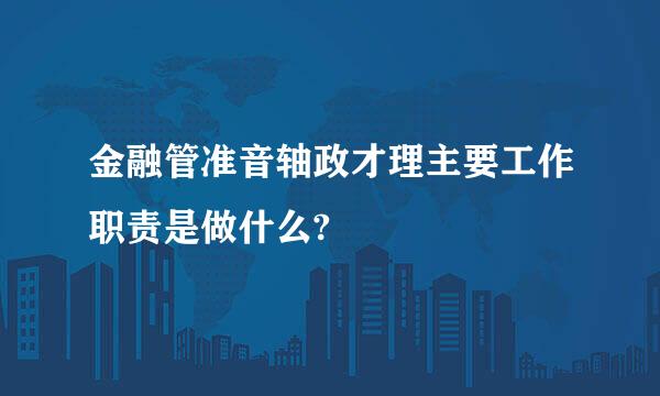 金融管准音轴政才理主要工作职责是做什么?