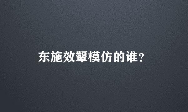 东施效颦模仿的谁？