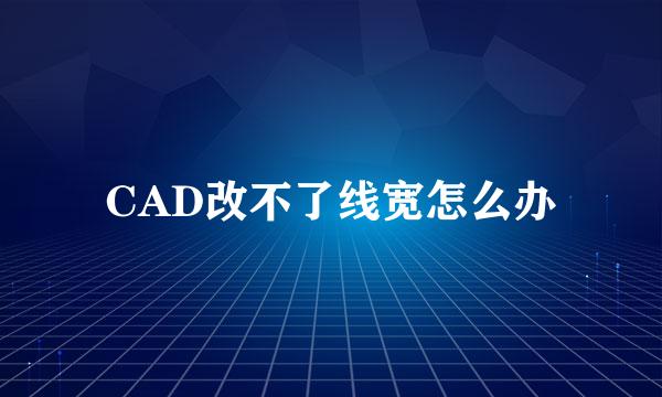 CAD改不了线宽怎么办