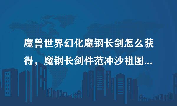 魔兽世界幻化魔钢长剑怎么获得，魔钢长剑件范冲沙祖图纸哪里出？