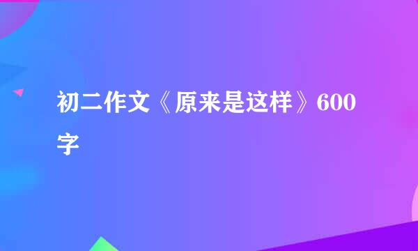 初二作文《原来是这样》600字