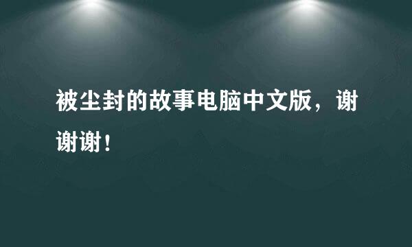 被尘封的故事电脑中文版，谢谢谢！