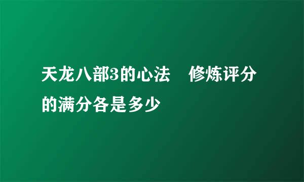 天龙八部3的心法 修炼评分的满分各是多少