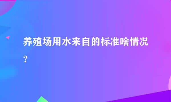 养殖场用水来自的标准啥情况？