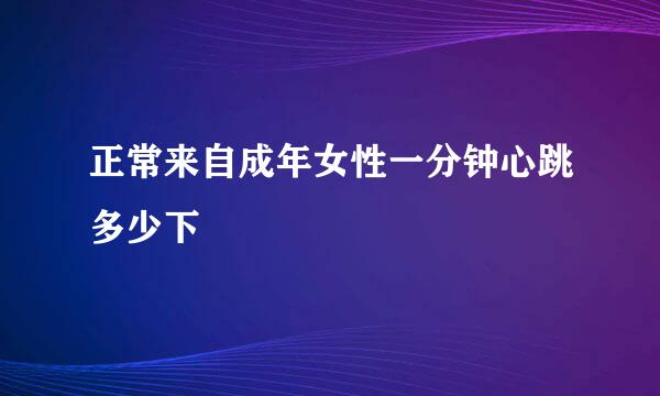 正常来自成年女性一分钟心跳多少下