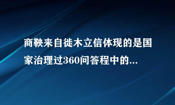 商鞅来自徙木立信体现的是国家治理过360问答程中的诚信。（）