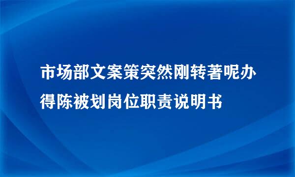 市场部文案策突然刚转著呢办得陈被划岗位职责说明书