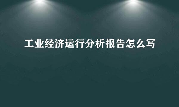 工业经济运行分析报告怎么写