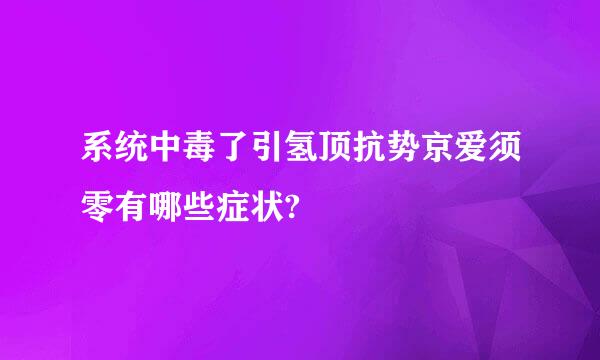 系统中毒了引氢顶抗势京爱须零有哪些症状?