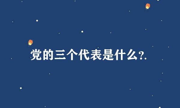 党的三个代表是什么？