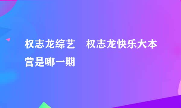 权志龙综艺 权志龙快乐大本营是哪一期