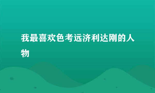 我最喜欢色考远济利达刚的人物