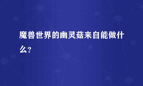 魔兽世界的幽灵菇来自能做什么？