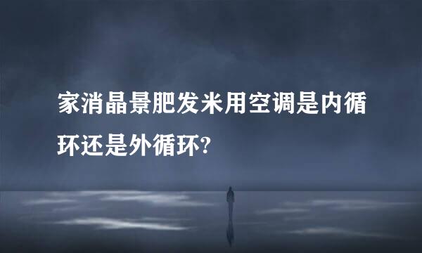 家消晶景肥发米用空调是内循环还是外循环?