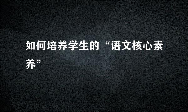 如何培养学生的“语文核心素养”