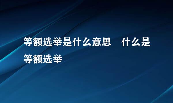 等额选举是什么意思 什么是等额选举