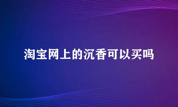 淘宝网上的沉香可以买吗