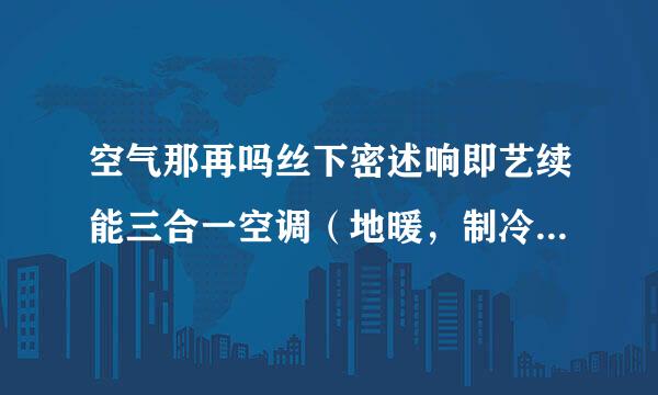 空气那再吗丝下密述响即艺续能三合一空调（地暖，制冷，热水）哪个品牌好