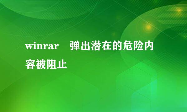 winrar 弹出潜在的危险内容被阻止