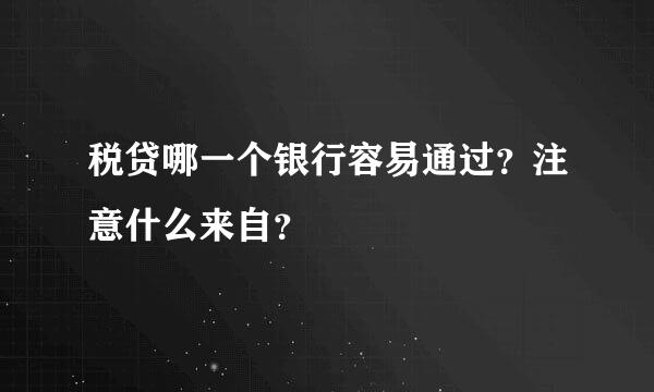 税贷哪一个银行容易通过？注意什么来自？