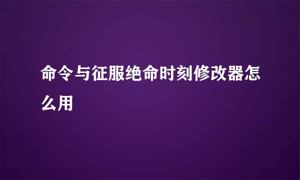 命令与征服绝命时刻修改器怎么用