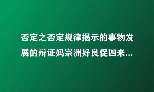 否定之否定规律揭示的事物发展的辩证妈宗洲好良促四来号扩内容是什么？