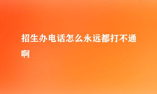 招生办电话怎么永远都打不通啊