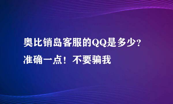 奥比销岛客服的QQ是多少？准确一点！不要骗我